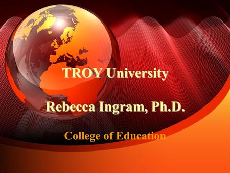 TROY University Rebecca Ingram, Ph.D. TROY University Rebecca Ingram, Ph.D. College of Education.