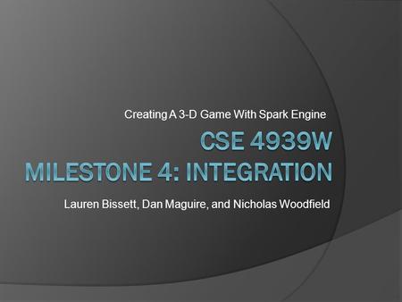 Creating A 3-D Game With Spark Engine Lauren Bissett, Dan Maguire, and Nicholas Woodfield.