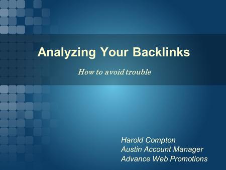 Advance Web Promotions Analyzing Your Backlinks How to avoid trouble Harold Compton Austin Account Manager.