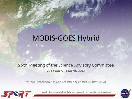 Transitioning unique NASA data and research technologies to operations MODIS-GOES Hybrid Sixth Meeting of the Science Advisory Committee 28 February -