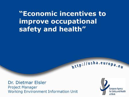 Dr. Dietmar Elsler Project Manager Working Environment Information Unit “Economic incentives to improve occupational safety and health”