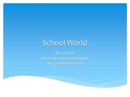 School World Mr. Folk, MS Teacher & Campus’ Webmaster Metzger Middle School.