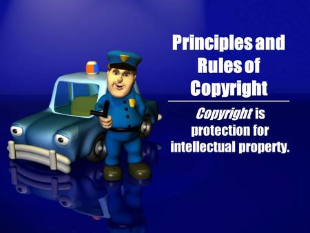 Principles and Rules of Copyright Copyright is protection for intellectual property.