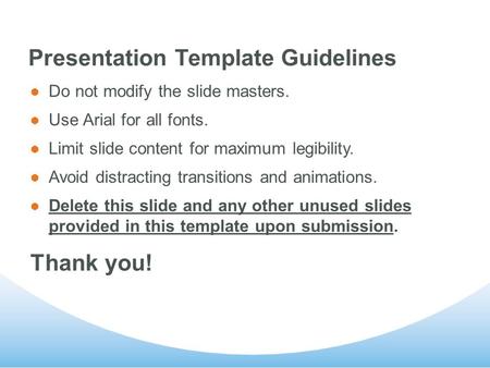 Presentation Template Guidelines Do not modify the slide masters. Use Arial for all fonts. Limit slide content for maximum legibility. Avoid distracting.