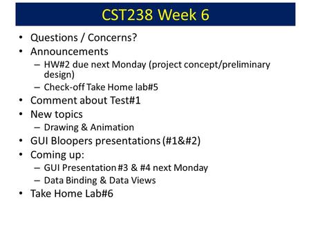 CST238 Week 6 Questions / Concerns? Announcements – HW#2 due next Monday (project concept/preliminary design) – Check-off Take Home lab#5 Comment about.