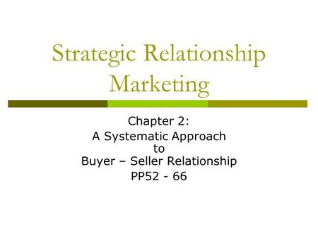 Chapter 2: A Systematic Approach to Buyer – Seller Relationship PP52 - 66 Strategic Relationship Marketing.