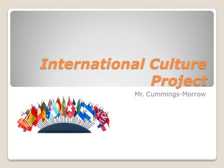 International Culture Project Mr. Cummings-Morrow.