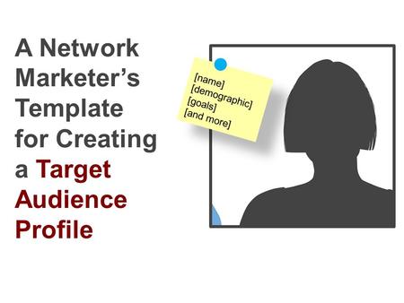 A Network Marketer’s Template for Creating a Target Audience Profile [name] [demographic] [goals] [and more]