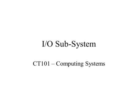I/O Sub-System CT101 – Computing Systems.