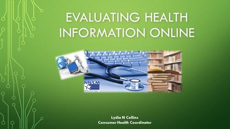 EVALUATING HEALTH INFORMATION ONLINE Lydia N Collins Consumer Health Coordinator.