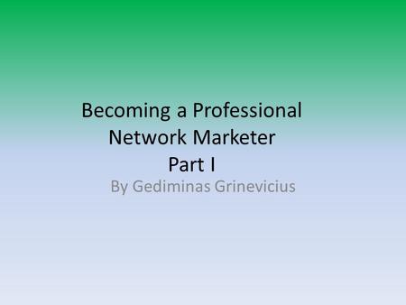 Becoming a Professional Network Marketer Part I By Gediminas Grinevicius.