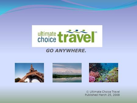 © Ultimate Choice Travel Published March 25, 2008 GO ANYWHERE.