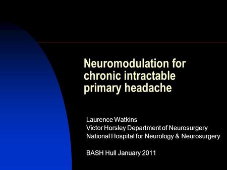 Neuromodulation for chronic intractable primary headache Laurence Watkins Victor Horsley Department of Neurosurgery National Hospital for Neurology & Neurosurgery.