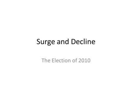 Surge and Decline The Election of 2010. Clearly Stated Learning Objectives Understand the decision making process for why people vote as they do and how.