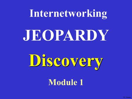 Discovery Internetworking Module 1 JEOPARDY K. Martin.