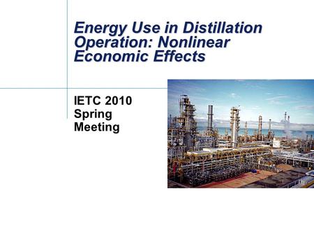 Energy Use in Distillation Operation: Nonlinear Economic Effects IETC 2010 Spring Meeting.