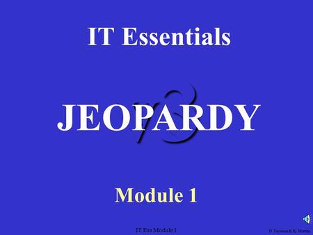 IT Ess Module 1 v3 IT Essentials Module 1 JEOPARDY D Taysom & K. Martin.