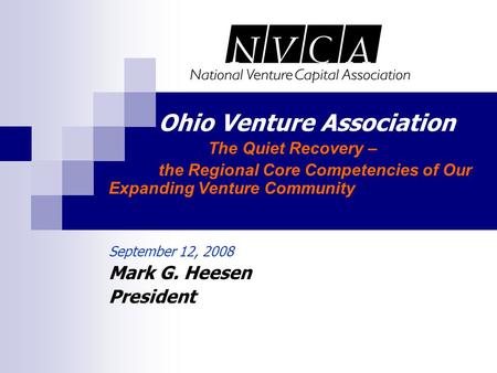 Ohio Venture Association The Quiet Recovery – the Regional Core Competencies of Our Expanding Venture Community September 12, 2008 Mark G. Heesen President.