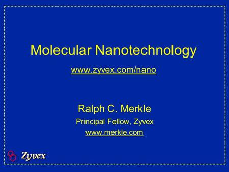 Molecular Nanotechnology www.zyvex.com/nano www.zyvex.com/nano Ralph C. Merkle Principal Fellow, Zyvex www.merkle.com.