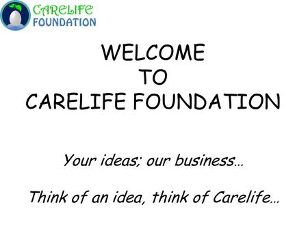 WELCOME TO CARELIFE FOUNDATION Your ideas; our business…
