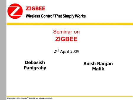 ZIGBEE Seminar on 2nd April 2009 Debasish Panigrahy Anish Ranjan Malik