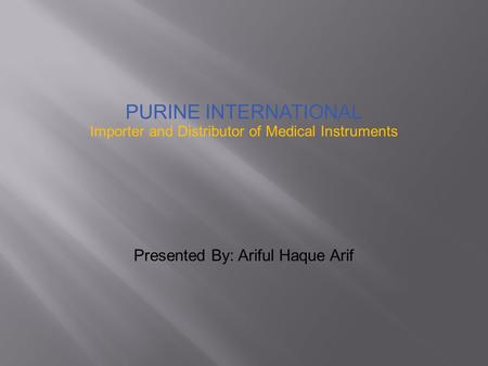 PURINE INTERNATIONAL Importer and Distributor of Medical Instruments Presented By: Ariful Haque Arif.