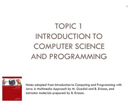 1 TOPIC 1 INTRODUCTION TO COMPUTER SCIENCE AND PROGRAMMING Topic 1 Introduction to Computer Science and Programming Notes adapted from Introduction to.