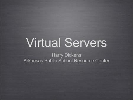 Virtual Servers Harry Dickens Arkansas Public School Resource Center Harry Dickens Arkansas Public School Resource Center.
