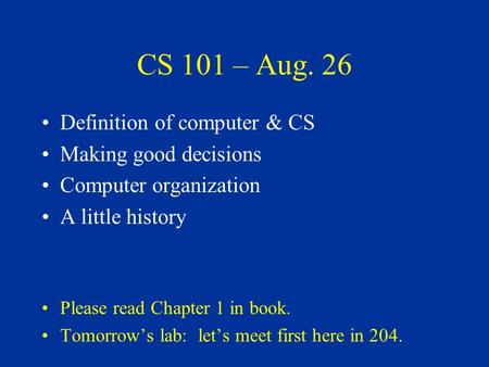 CS 101 – Aug. 26 Definition of computer & CS Making good decisions Computer organization A little history Please read Chapter 1 in book. Tomorrow’s lab: