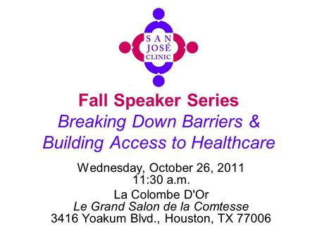 Fall Speaker Series Breaking Down Barriers & Building Access to Healthcare Wednesday, October 26, 2011 11:30 a.m. La Colombe D'Or Le Grand Salon de la.