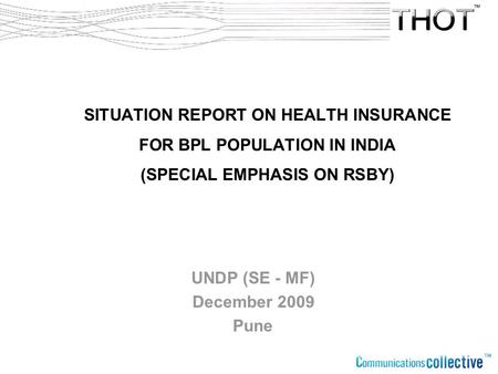 SITUATION REPORT ON HEALTH INSURANCE FOR BPL POPULATION IN INDIA (SPECIAL EMPHASIS ON RSBY) UNDP (SE - MF) December 2009 Pune.