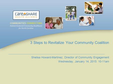 3 Steps to Revitalize Your Community Coalition Shelisa Howard-Martinez, Director of Community Engagement Wednesday, January 14, 2015: 10-11am.