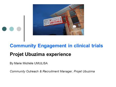 Community Engagement in clinical trials Projet Ubuzima experience By Marie Michèle UMULISA Community Outreach & Recruitment Manager, Projet Ubuzima.