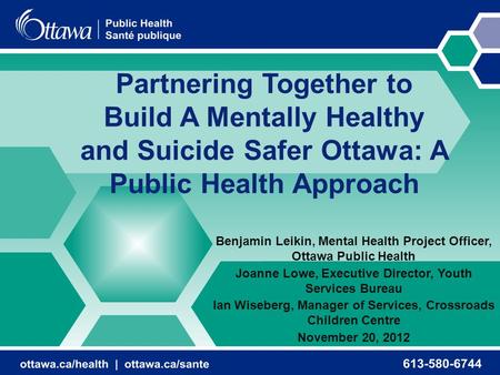 Partnering Together to Build A Mentally Healthy and Suicide Safer Ottawa: A Public Health Approach Benjamin Leikin, Mental Health Project Officer, Ottawa.
