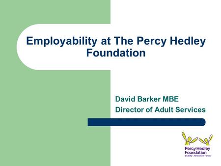 Employability at The Percy Hedley Foundation David Barker MBE Director of Adult Services.