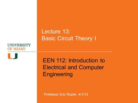 Lecture 13: Basic Circuit Theory I EEN 112: Introduction to Electrical and Computer Engineering Professor Eric Rozier, 4/1/13.