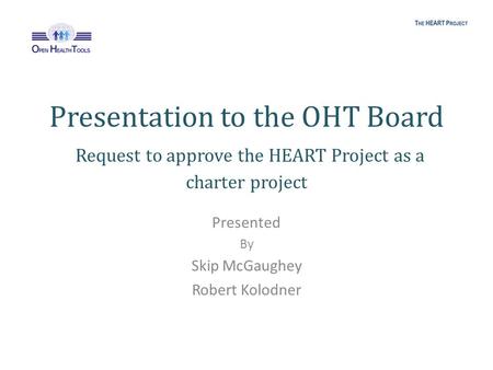 Presentation to the OHT Board Request to approve the HEART Project as a charter project Presented By Skip McGaughey Robert Kolodner.