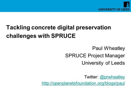 Tackling concrete digital preservation challenges with SPRUCE Paul Wheatley SPRUCE Project Manager University of Leeds Twitter: