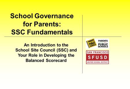 School Governance for Parents: SSC Fundamentals An Introduction to the School Site Council (SSC) and Your Role in Developing the Balanced Scorecard.