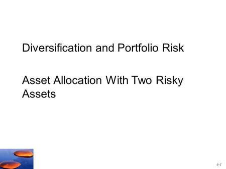 Diversification and Portfolio Risk Asset Allocation With Two Risky Assets 6-1.