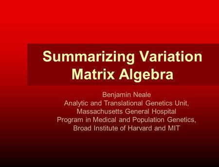 Summarizing Variation Matrix Algebra Benjamin Neale Analytic and Translational Genetics Unit, Massachusetts General Hospital Program in Medical and Population.