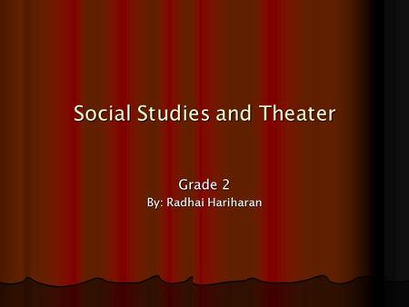 Social Studies and Theater Grade 2 By: Radhai Hariharan.