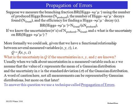 880.P20 Winter 2006 Richard Kass Propagation of Errors Suppose we measure the branching fraction BR(Higgs  +  - ) using the number of produced Higgs.