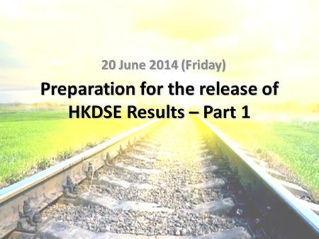 Preparation for the release of HKDSE Results – Part 1 20 June 2014 (Friday)