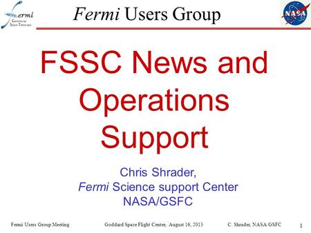 1 Fermi Users Group FSSC News and Operations Support Chris Shrader, Fermi Science support Center NASA/GSFC Fermi Users Group Meeting Goddard Space Flight.
