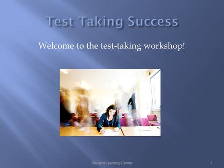 Welcome to the test-taking workshop! Student Learning Center1.