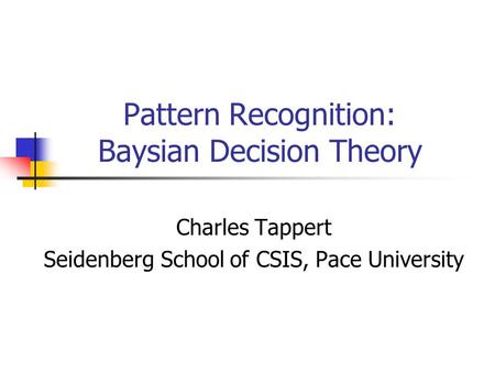 Pattern Recognition: Baysian Decision Theory Charles Tappert Seidenberg School of CSIS, Pace University.