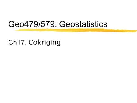 Geo479/579: Geostatistics Ch17. Cokriging