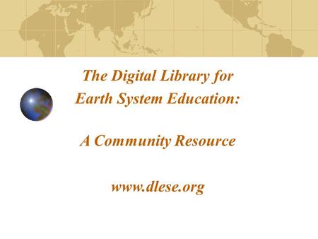 The Digital Library for Earth System Education: A Community Resource www.dlese.org.