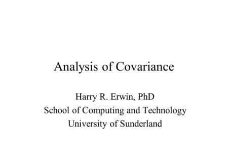 Analysis of Covariance Harry R. Erwin, PhD School of Computing and Technology University of Sunderland.